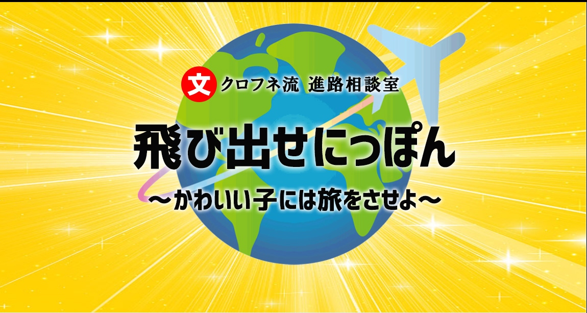 クロフネ流進路相談室　飛び出せにっぽん～かわいい子には旅をさせよ～